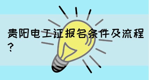 贵阳电工证报名条件及流程？