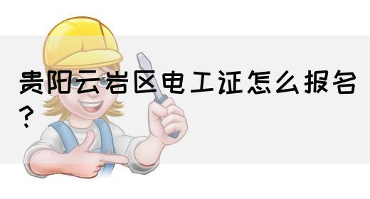 贵阳云岩区电工证怎么报名？(图1)
